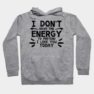 I Don't Have The Energy To Pretend I Like You Today Hoodie